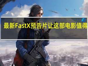最新Fast X预告片让这部电影值得一看