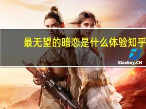 最无望的暗恋是什么体验知乎（最无望的暗恋是什么体验）