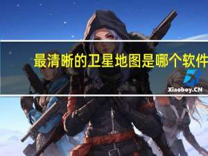 最清晰的卫星地图是哪个软件（最清晰的卫星地图）