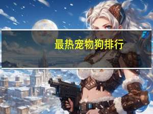 最热宠物狗排行