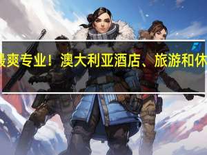 最爽专业！澳大利亚酒店、旅游和休闲管理，有哪些学校值得推荐