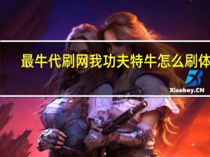 最牛代刷网 我功夫特牛怎么刷体力(我功夫特牛专属秘籍哪个好)