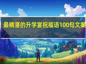最精湛的升学宴祝福语100句文案摘抄