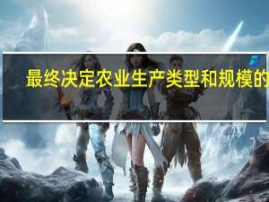 最终决定农业生产类型和规模的是