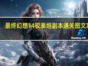 最终幻想14极泰坦副本通关图文攻略（FF14极泰坦副本怎么过）