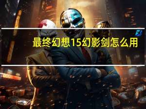 最终幻想15幻影剑怎么用