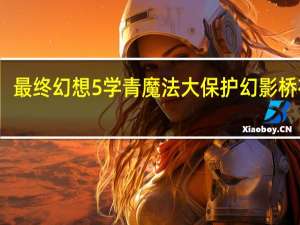 最终幻想5学青魔法大保护幻影桥在哪