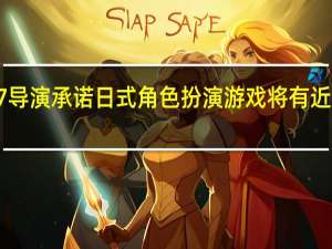 最终幻想7导演承诺日式角色扮演游戏将有近100小时的冒险