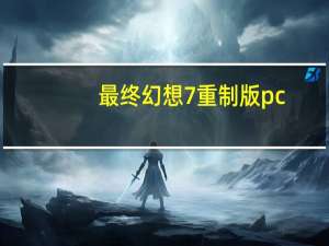 最终幻想7重制版pc（最终幻想7重制版pc）