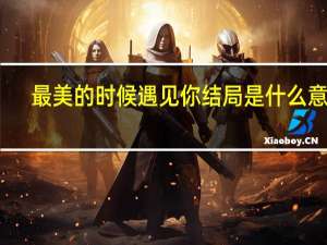最美的时候遇见你结局是什么意思（最美的时候遇见你结局是什么意思）