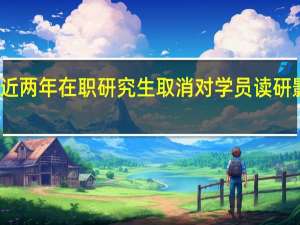 最近两年在职研究生取消对学员读研影响如何