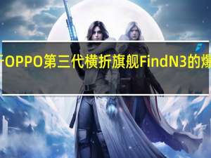 最近关于OPPO第三代横折旗舰FindN3的爆料也越来越多