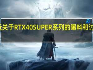 最近关于RTX40SUPER系列的曝料和讨论相当多