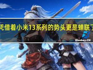 最近凭借着小米13系列的势头更是蝉联了国内4000-6000价位的手机销量第一