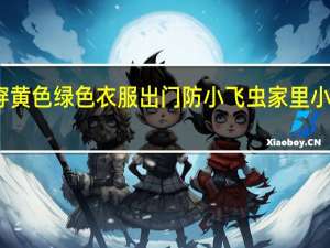 最近少穿黄色绿色衣服出门防小飞虫 家里小飞虫怎么消灭