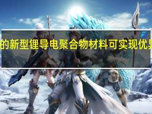 最近开发的新型锂导电聚合物材料可实现优异的锂金属负极