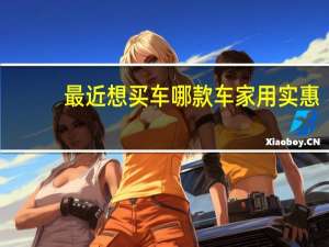 最近想买车哪款车家用实惠