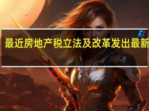 最近房地产税立法及改革发出最新信号