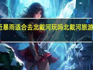 最近暴雨适合去北戴河玩吗 北戴河旅游几天合适
