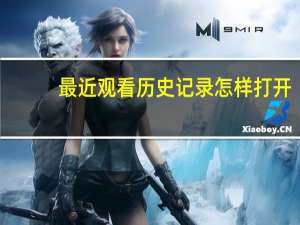 最近观看历史记录怎样打开（最近观看历史记录）