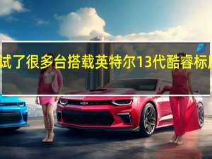 最近陆续测试了很多台搭载英特尔13代酷睿标压处理器的笔记本