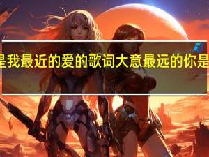 最远的你是我最近的爱的歌词大意 最远的你是我最近的爱原唱