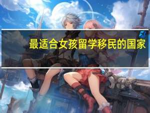 最适合女孩留学移民的国家