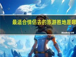最适合情侣去的旅游胜地是哪