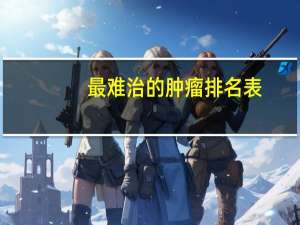 最难治的肿瘤排名表