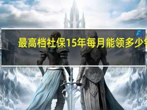 最高档社保15年每月能领多少钱