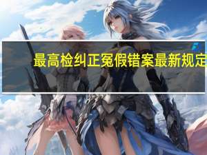 最高检纠正冤假错案最新规定