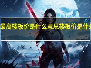 最高楼板价是什么意思 楼板价是什么意思
