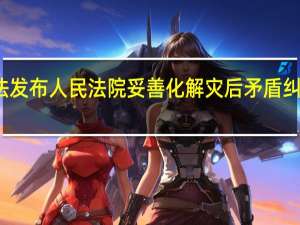最高法发布人民法院妥善化解灾后矛盾纠纷典型案例