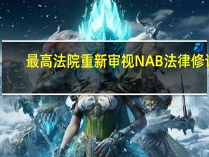 最高法院重新审视NAB法律修订，受理对先前判决的上诉