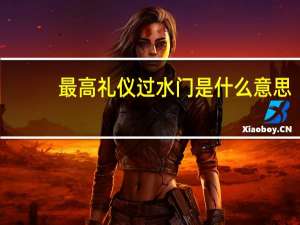 最高礼仪过水门是什么意思