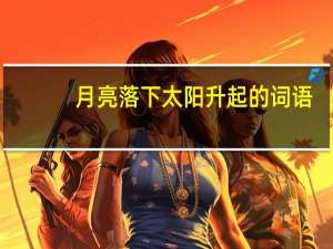 月亮落下太阳升起的词语