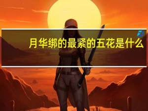 月华绑的最紧的五花是什么（月华绑的最紧的五花）