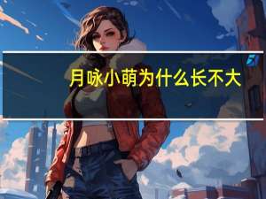 月咏小萌为什么长不大（月咏小萌）
