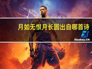月如无恨月长圆出自哪首诗（月如无恨月长圆）