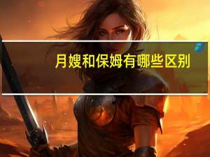 月嫂和保姆有哪些区别