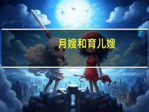 月嫂和育儿嫂：你需要了解的专业育婴人员