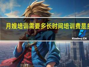 月嫂培训需要多长时间培训费是多少