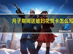 月子期间送媳妇花贺卡怎么写