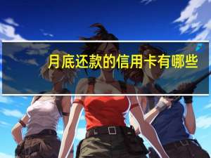 月底还款的信用卡有哪些（信用卡是怎么还款的每个月要还多少）