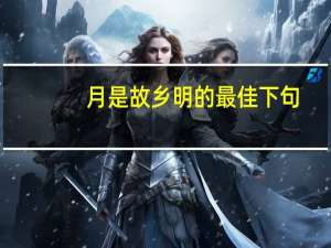 月是故乡明的最佳下句（月是故乡明的最佳下句）