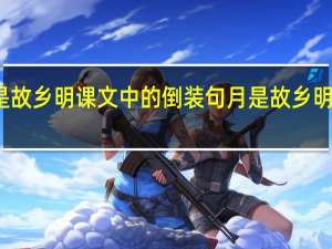 月是故乡明课文中的倒装句 月是故乡明课文笔记