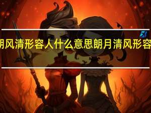 月朗风清形容人什么意思 朗月清风形容什么样人