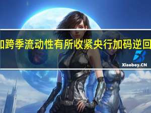 月末叠加跨季流动性有所收紧 央行加码逆回购呵护资金面