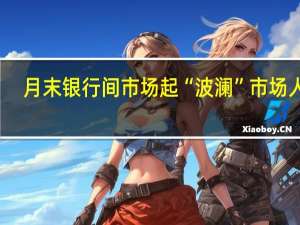月末银行间市场起“波澜” 市场人士：货币市场利率今起将回落
