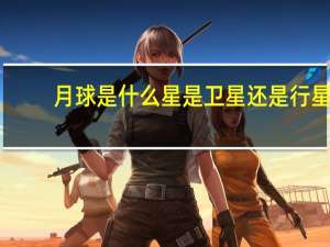 月球是什么星是卫星还是行星